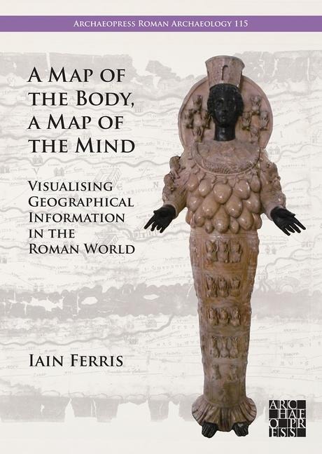 A Map of the Body, a Map of the Mind: Visualising Geographical Knowledge in the Roman World
