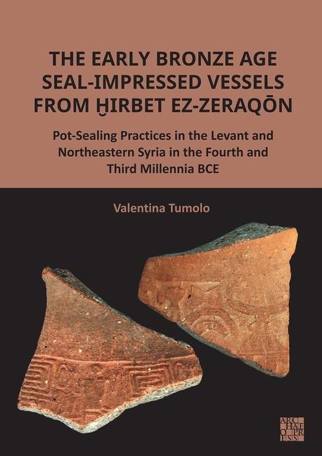 The Early Bronze Age Seal-Impressed Vessels from Hirbet ez-Zeraqon: Pot-Sealing Practices in the Levant and Northeastern Syria in the Fourth and Third Millennia BCE