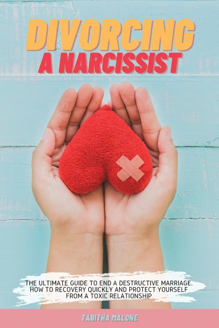 DIVORCING A NARCISSIST: THE ULTIMATE GUIDE TO END A DESTRUCTIVE MARRIAGE. HOW TO RECOVERY QUICKLY AND PROTECT YOURSELF FROM A TOXIC RELATIONSHIP