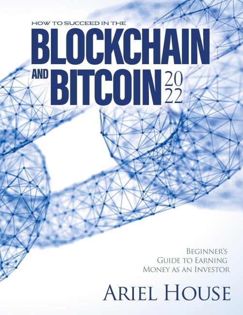HOW TO SUCCEED IN THE BLOCKCHAIN AND BITCOIN 2022: Beginners Guide to Earning Money as an Investor