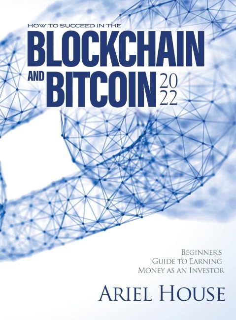 HOW TO SUCCEED IN THE BLOCKCHAIN AND BITCOIN 2022: Beginners Guide to Earning Money as an Investor
