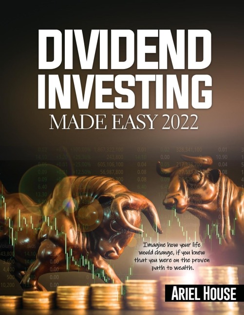 DIVIDEND INVESTING MADE EASY 2022: Imagine how your life would change, if you knew that you were on the proven path to wealth