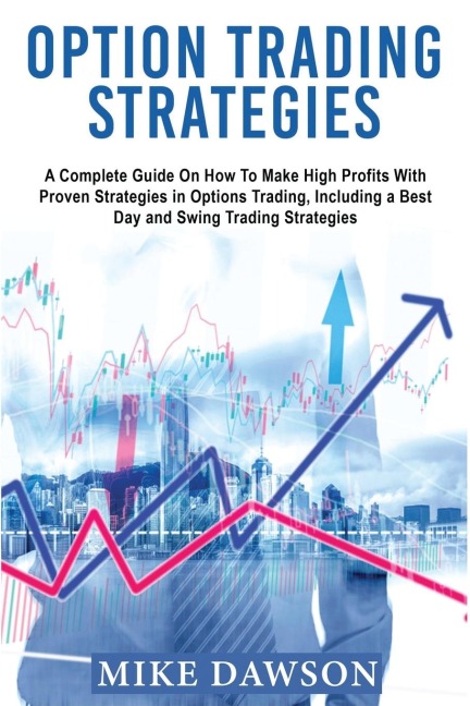 OPTION TRADING STRATEGIES: A Complete Guide On How To Make High Profits With Proven Strategies in Options Trading, Including a Best Day and Swing Trading Strategies