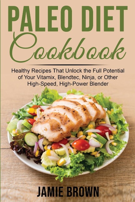 PALEO DIET COOKBOOK: Healthy Recipes That Unlock the Full Potential of Your Vitamix, Blendtec, Ninja, or Other High-Speed, High-Power Blender