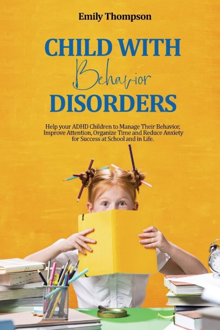 Child with  Behavior  Disorders: Help your ADHD Children to Manage Their  Behavior, Improve Attention, Organize Time and  Reduce Anxiety for Success at School and in Life.