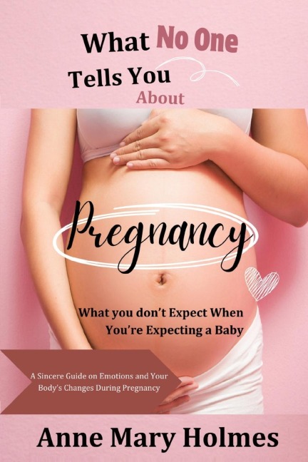 What  No One  Tells You  About  Pregnancy: What you dont Expect When  Youre Expecting a Baby-A Sincere Guide on Emotions and Your Bodys  Changes During Pregnancy