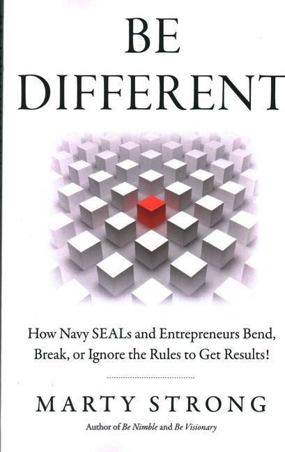 Be Different: How Navy Seals and Entrepreneurs Bend, Break, or Ignore the Rules to Get Results!
