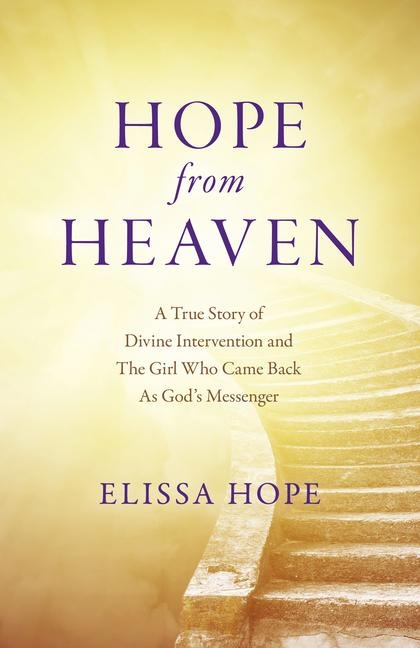 Hope from Heaven: A True Story of Divine Intervention and the Girl Who Came Back as Gods Messenger