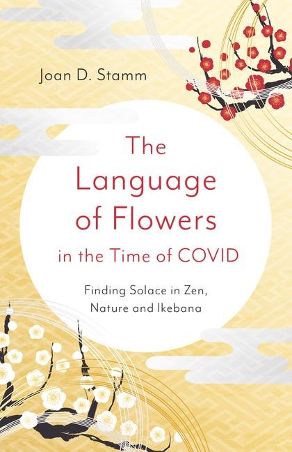 The Language of Flowers in the Time of Covid: Finding Solace in Zen, Nature and Ikebana