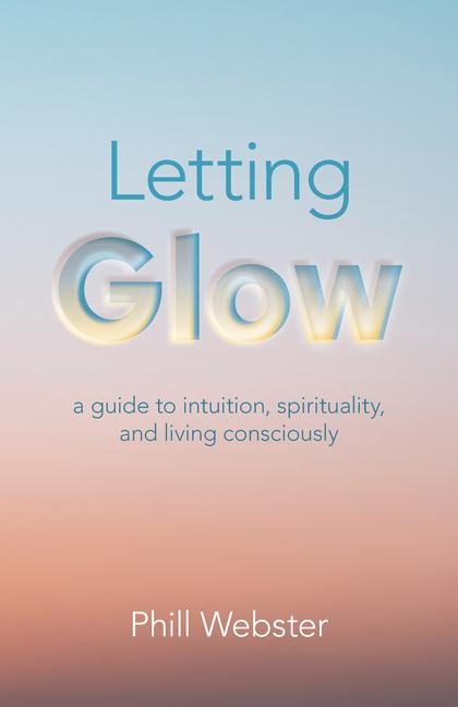 Letting Glow: A Guide to Intuition, Spirituality, and Living Consciously