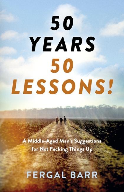 50 Years - 50 Lessons!: A Middle-Aged Mans Suggestions for Not Fecking Things Up - Now and in Later Life!