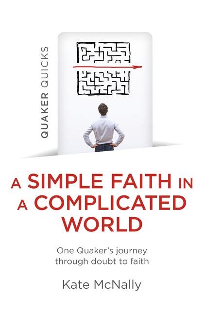 Quaker Quicks - A Simple Faith in a Complicated World: One Quakers Journey Through Doubt to Faith