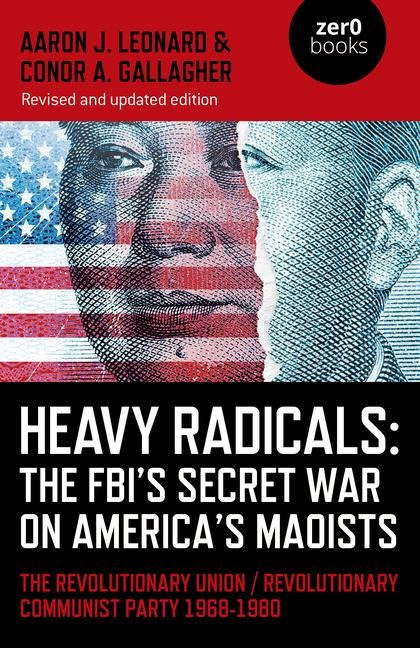 Heavy Radicals: The FBIs Secret War on Americas Maoists (second edition): The Revolutionary Union / Revolutionary Communist Party 1968-1980