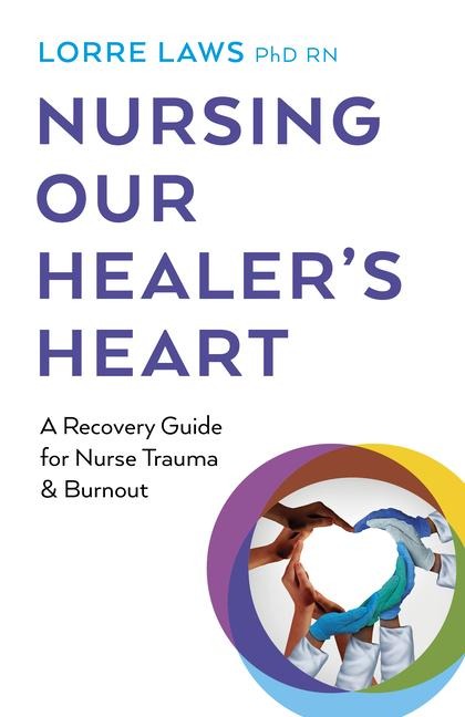 Nursing Our Healers Heart: A Recovery Guide for Nurse Trauma & Burnout