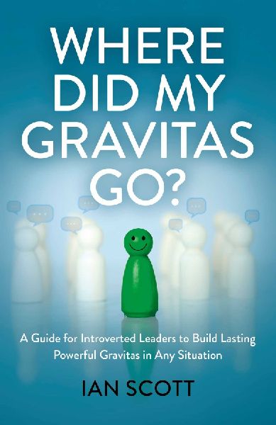 Where Did My Gravitas Go?: A Guide for Introverted Leaders to Build Lasting Powerful Gravitas in Any Situation