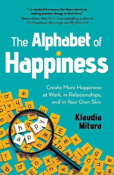 Alphabet of Happiness, The: Create More Happiness at Work, in Relationships, and in Your Own Skin