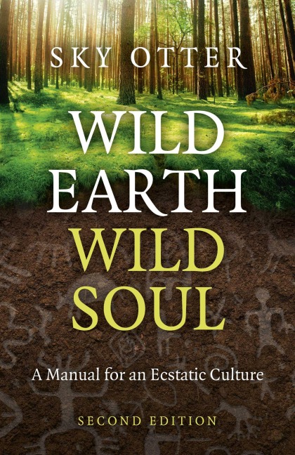 Wild Earth, Wild Soul: A Manual for an Ecstatic Culture