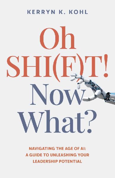 Oh SHI(F)T! Now What?: Navigating the Age of AI: A Guide to Unleashing Your Leadership Potential