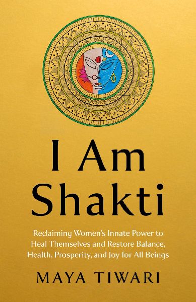 I Am Shakti: Reclaiming Women's Innate Power to Heal Themselves and Restore Balance, Health, Prosperity, and Joy for All Beings?