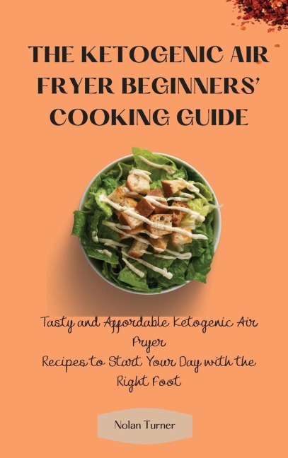 The Ketogenic Air Fryer Beginners Cooking Guide: Tasty and Affordable Ketogenic Air Fryer Recipes to Start Your Day with the Right Foot