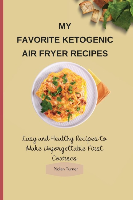 My Favorite Ketogenic Air Freyer Recipes: Easy and Healthy Recipes to Make Unforgettable First Courses