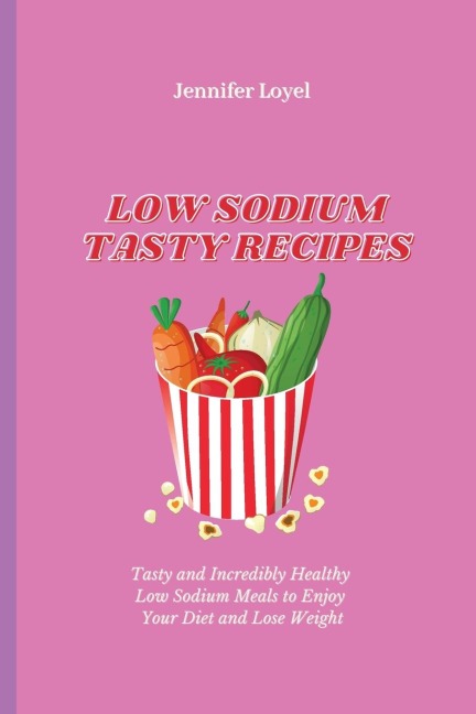 Low Sodium Tasty Recipes: Tasty and Incredibly Healthy Low Sodium Meals to Enjoy Your Diet and Lose Weight
