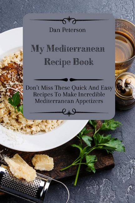 My Mediterranean Recipe Book: Dont Miss These Quick And Easy Recipes To Make Incredible Mediterranean Appetizers