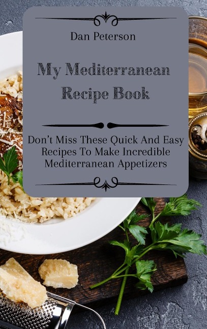 My Mediterranean Recipe Book: Dont Miss These Quick And Easy Recipes To Make Incredible Mediterranean Appetizers