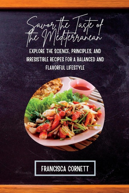 Savor the Taste of the  Mediterranean: Explore the Science, Principles, and Irresistible  Recipes for a Balanced and Flavorful Lifestyle