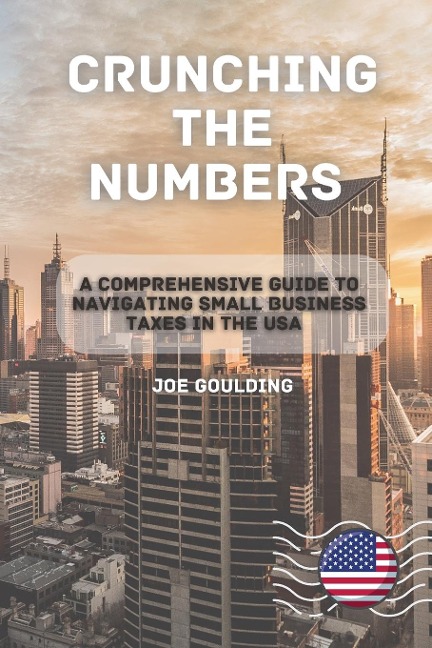 Crunching the Numbers: A Comprehensive Guide to Navigating  Small Business Taxes in the USA