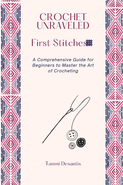 Crochet Unraveled: A Comprehensive Guide for Beginners  to Master the Art of Crocheting