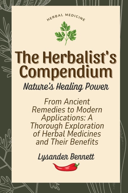 The Herbalists  Compendium: From Ancient Remedies to Modern Applications: A Thorough Exploration of Herbal Medicines and Their Benefits