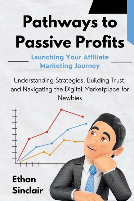 Pathways to Passive Profits: Launching Your Affiliate Marketing Journey: Understanding Strategies,  Building Trust, and Navigating the Digital Marketplace for Newbies