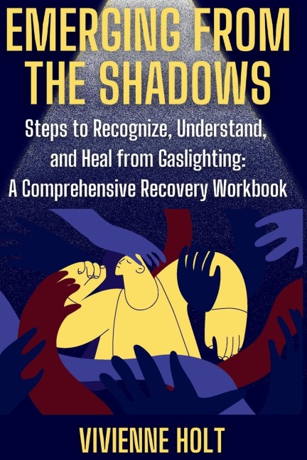 Emerging from the  Shadows: Steps to Recognize, Understand, and Heal from Gaslighting: A Comprehensive Recovery Workbook