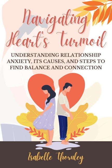Navigating Hearts Turmoil: Understanding Relationship Anxiety, Its Causes, and Steps to Find Balance and Connection