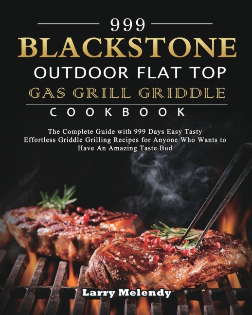 999 Blackstone Outdoor Flat Top Gas Grill Griddle Cookbook: The Complete Guide with 999 Days Easy Tasty Effortless Griddle Grilling Recipes for Anyone Who Wants to Have An Amazing Taste Bud