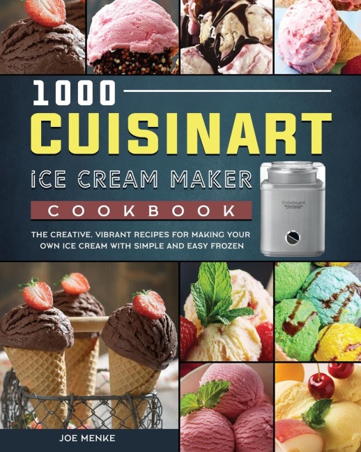 1000 Cuisinart Ice Cream Maker Cookbook: The Creative, Vibrant Recipes for Making Your Own Ice Cream with Simple and Easy Frozen
