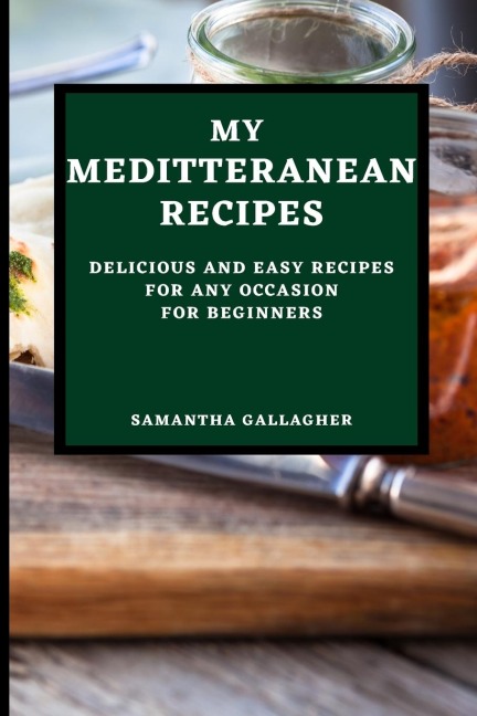 MY MEDITERRANEAN  RECIPES: DELICIOUS AND EASY RECIPES FOR ANY OCCASION FOR BEGINNERS