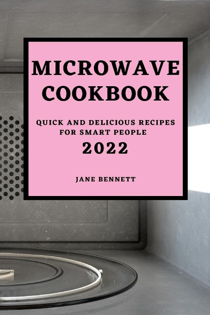 MICROWAVE  COOKBOOK 2022: QUICK AND DELICIOUS RECIPES FOR SMART PEOPLE
