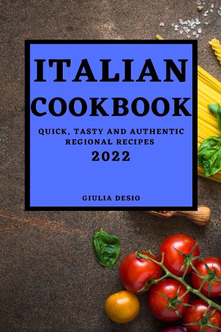 ITALIAN COOKBOOK 2022: QUICK, TASTY AND AUTHENTIC REGIONAL RECIPES