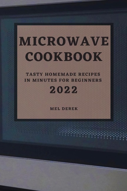 MICROWAVE COOKBOOK 2022: SPEEDY AND DELICIOUS RECIPES FOR BUSY PEOPLE