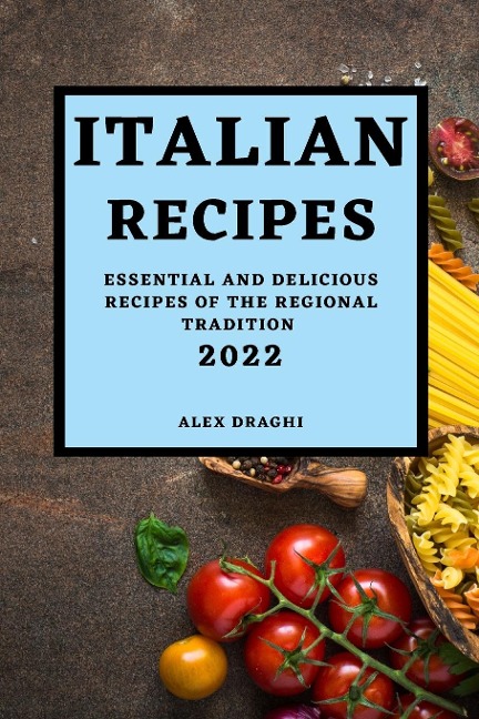 ITALIAN RECIPES 2022: ESSENTIAL AND DELICIOUS RECIPES OF THE REGIONAL TRADITION