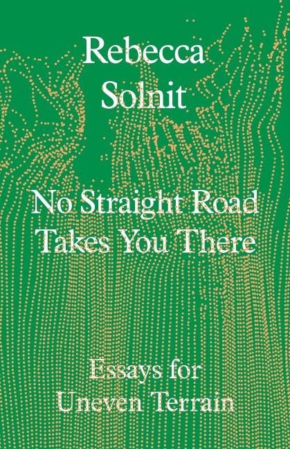 No Straight Road Takes You There: Essays for Uneven Terrain