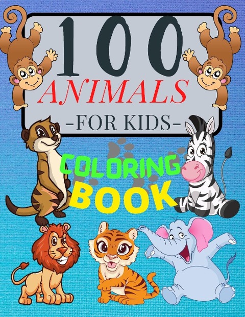 100 ANIMALS for Kids Coloring Book: Cute Animals: Relaxing Coloring Book for Girls and Boys with  Cute Horses, Birds, Owls, Elephants, Dogs, Cats, Turtles, Bears, Rabbits ,Lions, Elephants, Owls and Many More! Ages 2-4 3-8 4-8, 9-12, 13-19