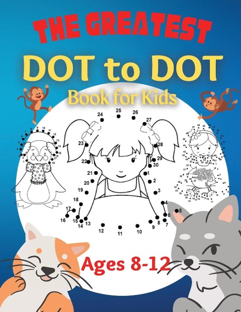The Greatest Dot to Dot Book for Kids Ages 8-12: 100 Fun Connect The Dots Books for Kids Age 8, 9, 10, 11, 12 | Kids Dot To Dot Puzzles With Colorable Pages  & Girls Connect The Dots Activity Books)