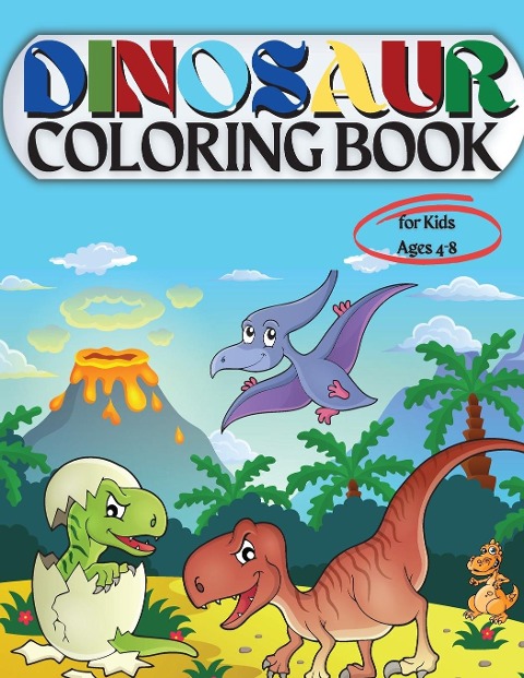 Dinosaur Coloring Book for Kids Ages 4-8: Coloring Book for Kids: Ages - 1-3 2-4 4-8 First of the Coloring Books for Boys Girls Great Gift for Little Children and Baby Toddler with Cute Jurassic Prehistoric Animals