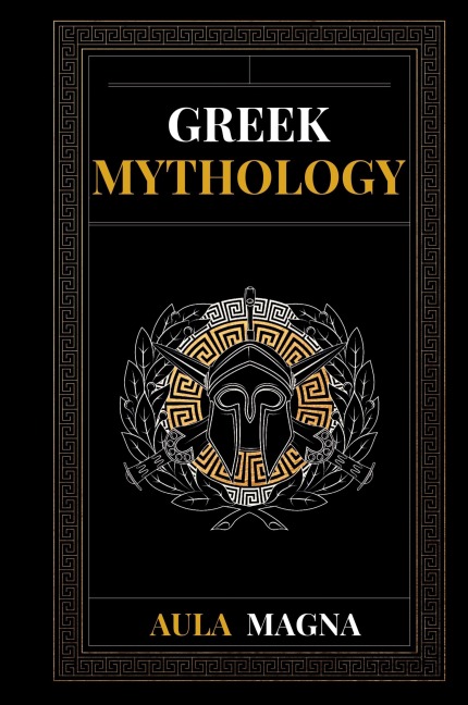Greek Mythology: The Myths of Ancient Greece from the Origin of the Cosmos and the Appearance of the Titans to the Time of Gods and Men. Invincible Heroes, Evil Gods, Monsters and Memorable Feats.