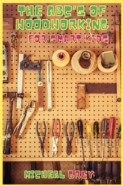 The ABCs of Woodworking for Smart Kids: Mind-blowing DIY Project Ideas to become a Little Master in Carving and Woodworking. A Beginners Guide to Learn and Improve your Skills and Techniques