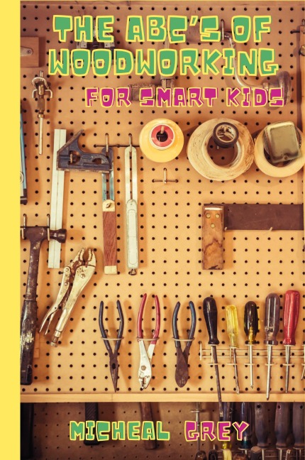 The ABCs of Woodworking for Smart Kids: Mind-blowing DIY Project Ideas to become a Little Master in Carving and Woodworking. A Beginners Guide to Learn and Improve your Skills and Techniques