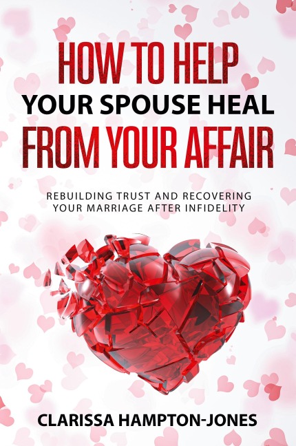How to Help Your Spouse  Heal From Your Affair: Rebuilding Trust and Recovering Your  Marriage After Infidelity